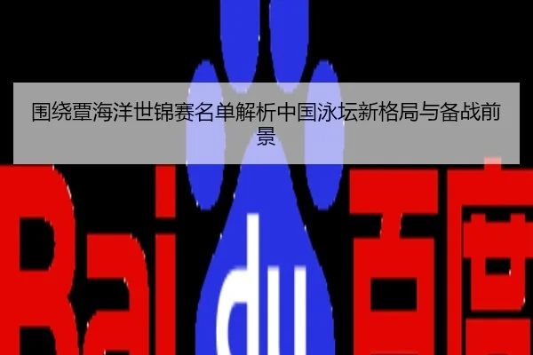 围绕覃海洋世锦赛名单解析中国泳坛新格局与备战前景