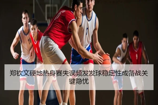 郑钦文硬地热身赛失误频发发球稳定性成备战关键隐忧